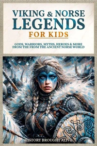Viking &amp; Norse Legends For Kids: Gods, Warriors, Myths, Heroes &amp; More From The Ancient Norse World