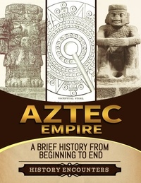  History Encounters - Aztec Empire: A Brief History from Beginning to the End.