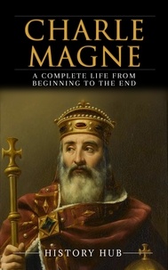  History Hub - Charlemagne: A Complete Life from Beginning to the End.