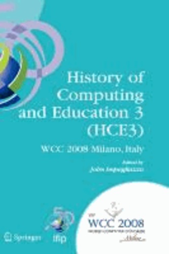 History of Computing and Education 3 (HCE3) - IFIP 20th World Computer Congress, Proceedings of the Third IFIP Conference on the History of Computing and Education WG 9.7/TC9 History of Computing, September 7-10, 2008, Milano, Italy.