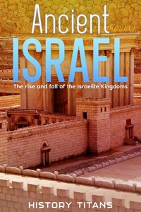 Ancient Israel: The Rise and Fall of the Israelite Kingdoms