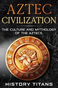  History Titans - Aztec Civilization: The Culture and Mythology of the Aztecs.