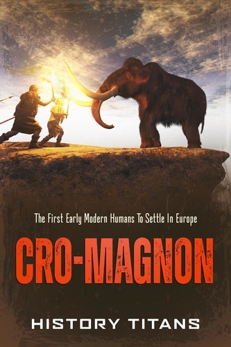  History Titans - Cro-Magnon: The First Early Modern Humans to Settle in Europe.