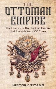 History Titans - The Ottoman Empire: The History of the Turkish Empire that Lasted Over 600 Years.