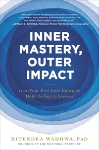 Hitendra Wadhwa - Inner Mastery, Outer Impact - How Your Five Core Energies Hold the Key to Success.
