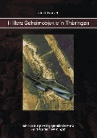 Hitlers Geheimobjekte in Thüringen - Ein Buch zur Geschichte des Freistaates Thüringen und des Zweiten Weltkrieges.