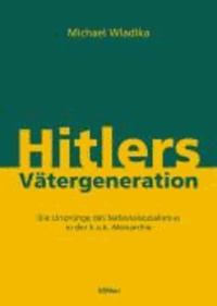 Hitlers Vätergeneration - Die Ursprünge des Nationalsozialismus in der k.u.k. Monarchie.