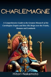  Hitori Nakamoto - Charlemagne:A Comprehensive Guide to the Greatest Monarch of the Carolingian Empire and How His Reign over the Franks, Romans and Lombards - biography, #1.