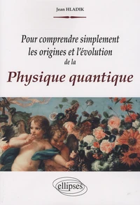 Pour comprendre simplement les origines et l'évolution de la physique quantique