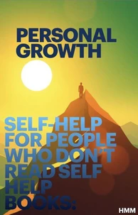 Self-Help For People Who Don’t Read Self Help Books: Personal Growth