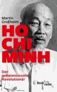 Ho Chi Minh, Der geheimnisvolle Revolutionär - Leben und Legende.