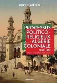 Hocine Atrous - Processus politico-religieux dans l'Algérie coloniale (1830-1962) - Le cas de la confrérie Alawiyya et de l'Association des oulémas.