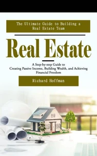 Real Estate: The Ultimate Guide to Building a Real Estate Team
