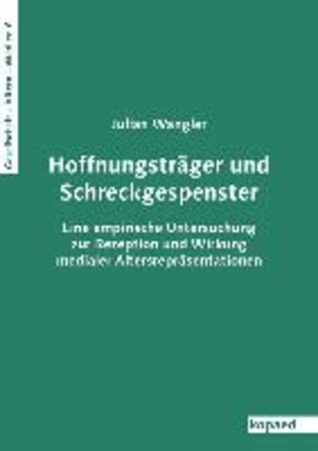 Hoffnungsträger und Schreckgespenster - Eine empirische Untersuchung zur Rezeption und Wirkung medialer Altersrepräsentationen.