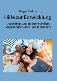Holger Barkhau - Hilfe zur Entwicklung - Jugendberatung als eigenständiges Angebot der Kinder- und Jugendhilfe.
