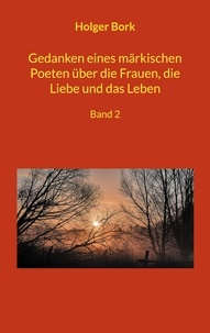 Holger Bork - Gedanken eines märkischen Poeten über die Frauen, die Liebe und das Leben - Band 2.