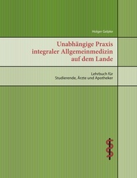 Holger Gelpke - Unabhängige Praxis integraler Allgemeinmedizin auf dem Lande - Lehrbuch für Studierende, Ärzte und Apotheker.