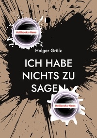 Holger Grölz - Ich habe nichts zu sagen - Meine Meinung, die ich nicht haben darf.