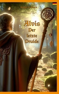 Holger H. Haack - Alvis, der letzte Druide - Germanien um 750 n.Chr..