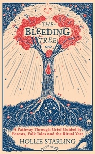 Hollie Starling - The Bleeding Tree - A Pathway Through Grief Guided by Forests, Folk Tales and the Ritual Year.