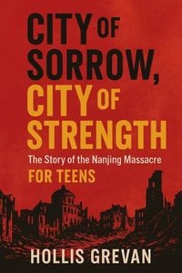 City of Sorrow, City of Strength: The Story of the Nanjing Massacre For Teens