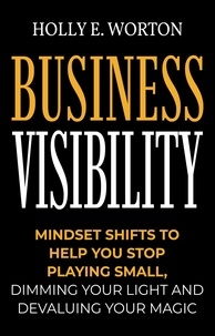  Holly E. Worton - Business Visibility: Mindset Shifts to Help You Stop Playing Small, Dimming Your Light and Devaluing Your Magic - Business Mindset, #3.