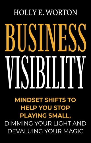  Holly E. Worton - Business Visibility: Mindset Shifts to Help You Stop Playing Small, Dimming Your Light and Devaluing Your Magic - Business Mindset, #3.