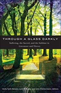 Holly Faith Nelson et Lynn R. Szabo - Through a Glass Darkly - Suffering, the Sacred, and the Sublime in Literature and Theory.