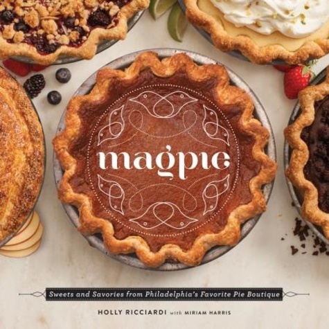 Magpie. Sweets and Savories from Philadelphia's Favorite Pie Boutique