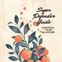  Holly Starks - Sugar Defender Guide: Control Your Glucose - Natural Health Mastery Series, #1.