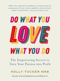 Holly Tucker - Do What You Love, Love What You Do - The Empowering Secrets to Turn Your Passion into Profit.