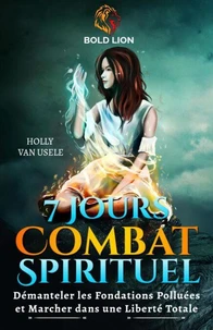 7 Jours de Prières pour le Combat Spirituel : Démanteler les Fondations Polluées et Marcher dans une Liberté Totale