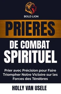 Prières de Combat Spirituel :  Prier avec Précision pour Faire Triompher Notre Victoire sur les Forces des Ténèbres