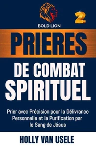 Prières de Combat Spirituel : Prier avec Précision pour la Délivrance Personnelle et la Purification par le Sang de Jésus.