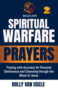 Spiritual Warfare Prayers: Praying with Accuracy for Personal Deliverance and Cleansing through the Blood of Jesus