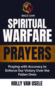 Spiritual Warfare Prayers :Praying with Accuracy to Enforce Our Victory Over the Fallen Ones