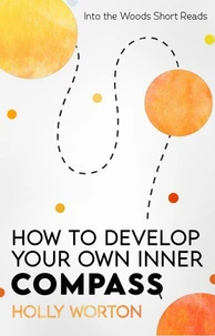 How to Develop Your Own Inner Compass: Learn to Trust Yourself and Easily Make the Best Decisions