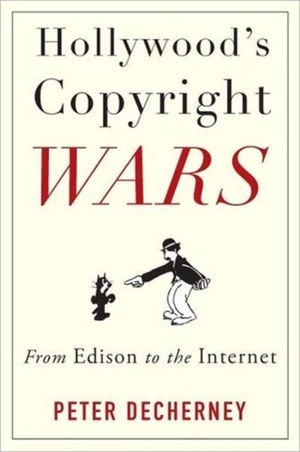 Hollywood's Copyright Wars - From Edison to the Internet.