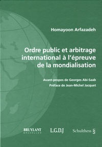 Homayoon Arfazadeh - Ordre public et arbitrage international à l'épreuve de la mondialisation - Une théorie critique des sources du droit des relations internationales.