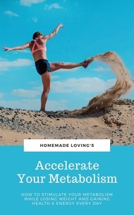  Homemade Loving's - Accelerate Your Metabolism - How To Stimulate Your Metabolism While Losing Weight And Gaining Health And Energy Every Day (Step by Step Weight Loss Guide With Delicious Recipes Ideas).