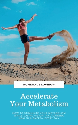 Accelerate Your Metabolism. How To Stimulate Your Metabolism While Losing Weight And Gaining Health And Energy Every Day (Step by Step Weight Loss Guide With Delicious Recipes Ideas)