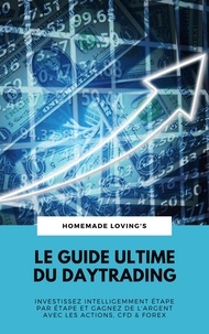  Homemade Loving's - Le Guide Ultime Du Daytrading: Investissez Intelligemment Étape Par Étape Et Gagnez De L'argent Avec Les Actions, CFD &amp; Forex.