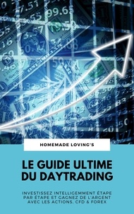 HOMEMADE LOVING'S - Le Guide Ultime Du Daytrading: Investissez Intelligemment Étape Par Étape Et Gagnez De L'argent Avec Les Actions, CFD &amp; Forex.