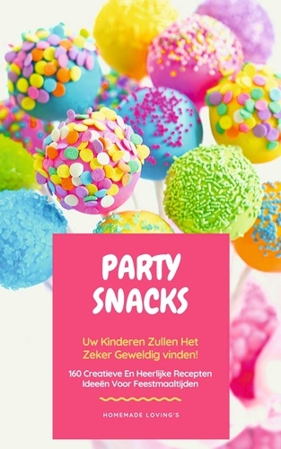 Party Snacks - Uw Kinderen Zullen Het Zeker Geweldig Vinden!. 160 Creatieve En Heerlijke Recepten Ideeën Voor Feestmaaltijden (Grappig Voedingsideeën Kookboek)