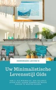  Homemade Loving's - Uw Minimalistische Levensstijl Gids - Hoe U, Als Minimalist, Een Gelukkig Leven Kunt Leiden Zonder De Mooie Dingen Te Moeten Missen (Uiteindelijke Minimalisme Gids).
