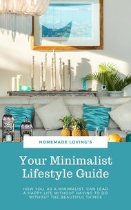  Homemade Loving's - Your Minimalist Lifestyle Guide - How You, As A Minimalist, Can Lead A Happy Life Without Having To Do Without The Beautiful Things (Ultimate Minimalism Guide).