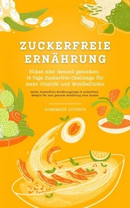 Zuckerfreie Ernährung: Süßes Ade! Gesund genießen - 14 Tage Zuckerfrei-Challenge für mehr Vitalität und Wohlbefinden (Guide: Zuckerfreie Ernährungstipps &amp; zuckerfreie Rezepte für eine gesunde Ernährung ohne Zucker)