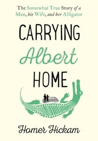 Homer Hickam - Carrying Albert Home - The Somewhat True Story of a Man, his Wife and her Alligator.