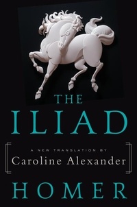  Homer et Caroline Alexander - The Iliad - A New Translation by Caroline Alexander.