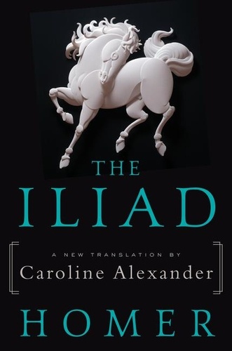  Homer et Caroline Alexander - The Iliad - A New Translation by Caroline Alexander.